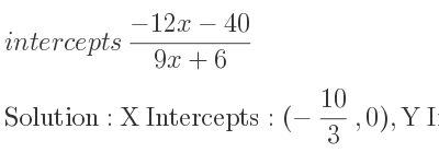 The intercepts of (-12x-40)/(9x+6) is X Intercepts: (-10/3 ,0),Y Intercepts: (0,-20/3)